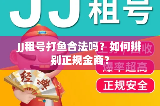 JJ租号打鱼合法吗？如何辨别正规金商？