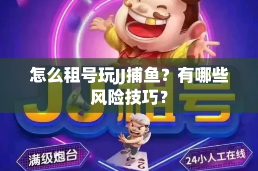 怎么租号玩JJ捕鱼？有哪些风险技巧？